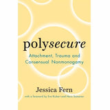 Polysecure: Attachment, Trauma and Consensual Nonmonogamy by Jessica Fern